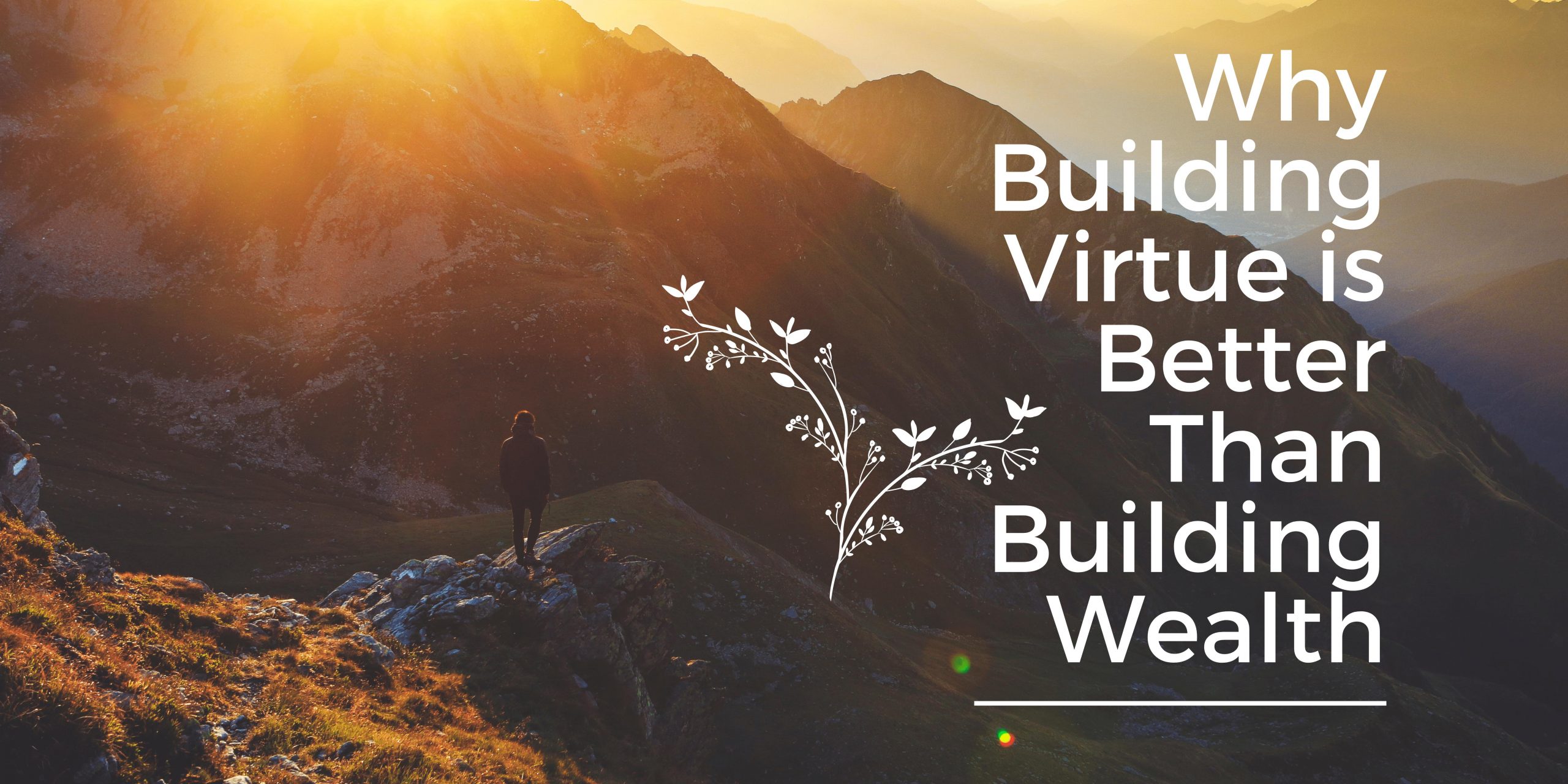 Building Virtue: Why It Is Better Than Building Wealth